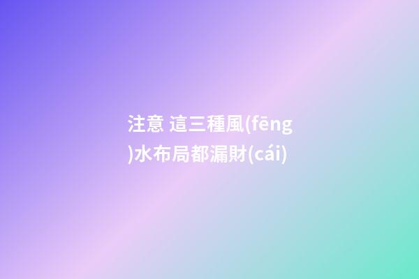 注意 這三種風(fēng)水布局都漏財(cái)